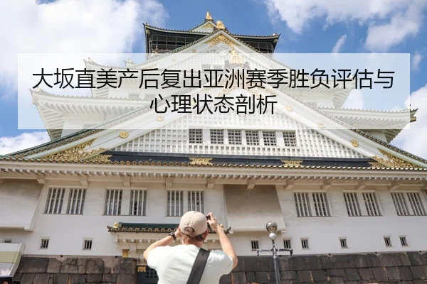 大坂直美产后复出亚洲赛季胜负评估与心理状态剖析